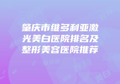肇庆市维多利亚激光美白医院排名及整形美容医院推荐