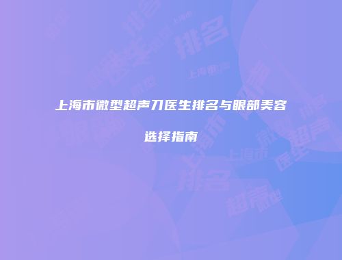 上海市微型超声刀医生排名与眼部美容选择指南