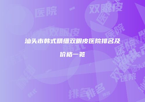 汕头市韩式精细双眼皮医院排名及价格一览