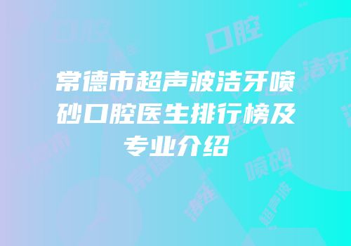 常德市超声波洁牙喷砂口腔医生排行榜及专业介绍