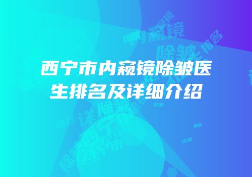 西宁市内窥镜除皱医生排名及详细介绍