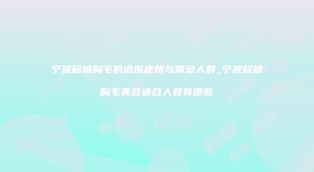 宁波移植胸毛的适应症状与禁忌人群_宁波移植胸毛美容适合人群有哪些