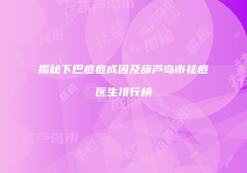 揭秘下巴痘痘成因及葫芦岛市祛痘医生排行榜
