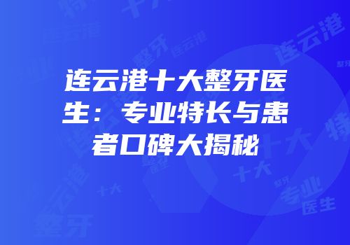 连云港十大整牙医生：专业特长与患者口碑大揭秘
