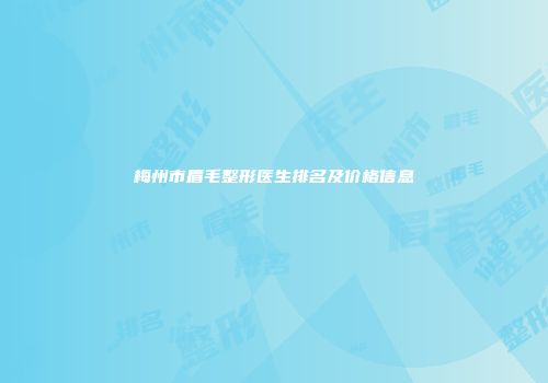 梅州市眉毛整形医生排名及价格信息