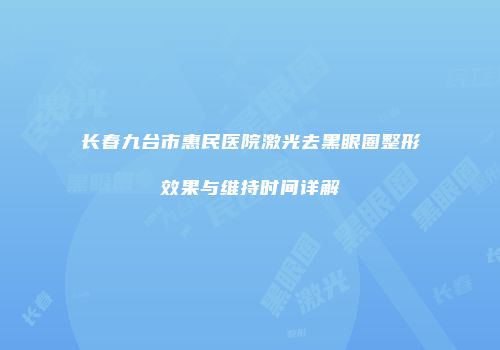 长春九台市惠民医院激光去黑眼圈整形效果与维持时间详解