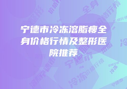 宁德市冷冻溶脂瘦全身价格行情及整形医院推荐