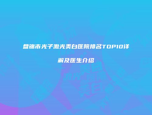 盘锦市光子激光美白医院排名TOP10详解及医生介绍