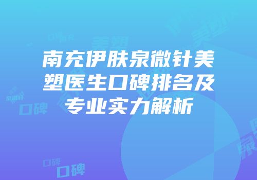 南充伊肤泉微针美塑医生口碑排名及专业实力解析