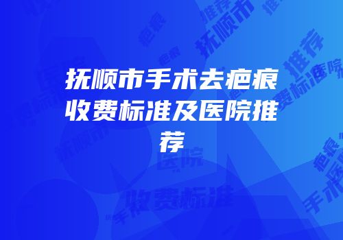 抚顺市手术去疤痕收费标准及医院推荐