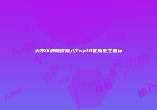 天水市种植体植入Top10优质医生推荐