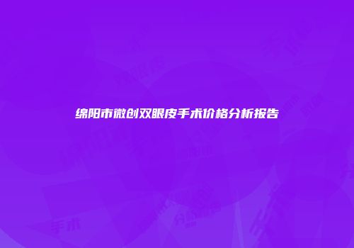 绵阳市微创双眼皮手术价格分析报告