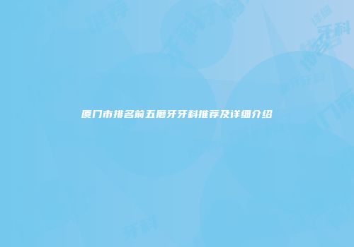 厦门市排名前五磨牙牙科推荐及详细介绍