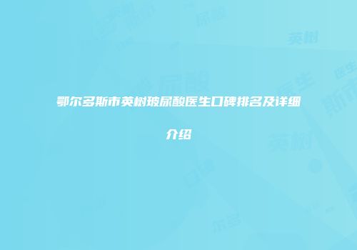 鄂尔多斯市英树玻尿酸医生口碑排名及详细介绍