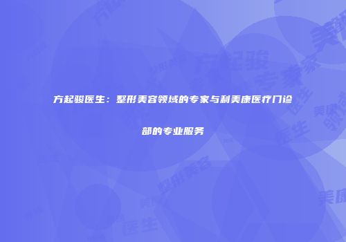 方起骏医生：整形美容领域的专家与利美康医疗门诊部的专业服务