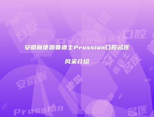 安徽省德国普鲁士Prussian口腔名医风采介绍
