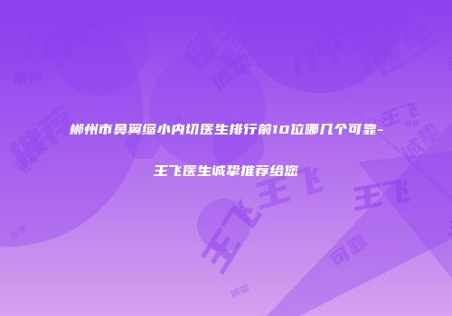 郴州市鼻翼缩小内切医生排行前10位哪几个可靠-王飞医生诚挚推荐给您