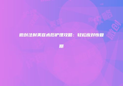 微创注射美容术后护理攻略：轻松应对恢复期