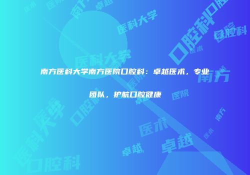 南方医科大学南方医院口腔科：卓越医术，专业团队，护航口腔健康