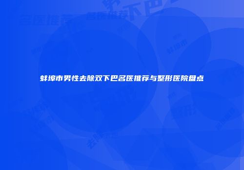 蚌埠市男性去除双下巴名医推荐与整形医院盘点