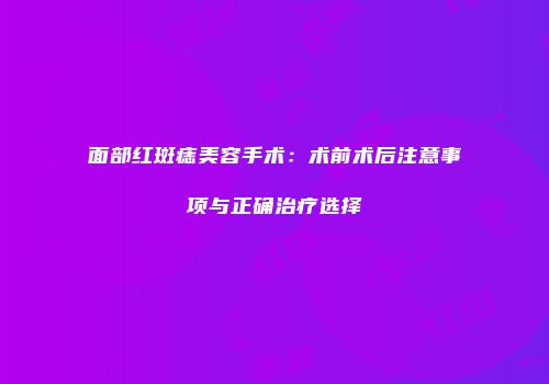 面部红斑痣美容手术：术前术后注意事项与正确治疗选择
