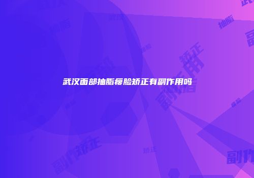 武汉面部抽脂瘦脸矫正有副作用吗