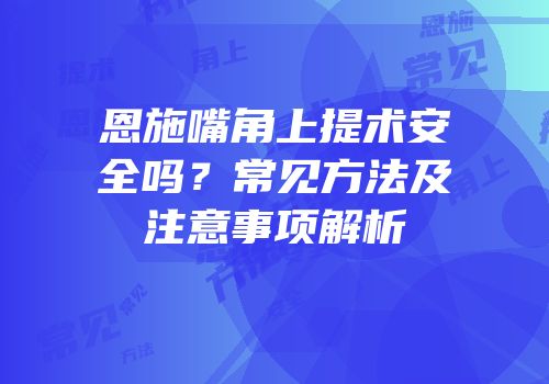 恩施嘴角上提术安全吗？常见方法及注意事项解析