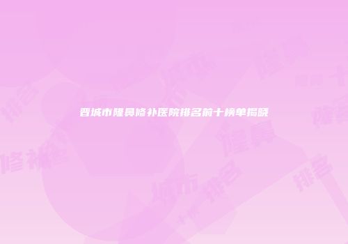 晋城市隆鼻修补医院排名前十榜单揭晓