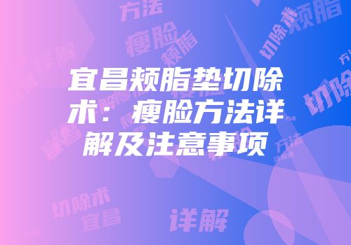 宜昌颊脂垫切除术：瘦脸方法详解及注意事项
