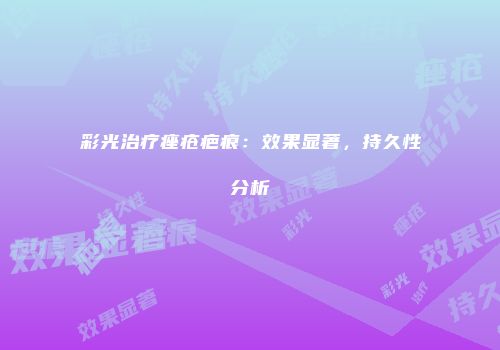 彩光治疗痤疮疤痕：效果显著，持久性分析