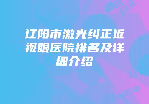 辽阳市激光纠正近视眼医院排名及详细介绍