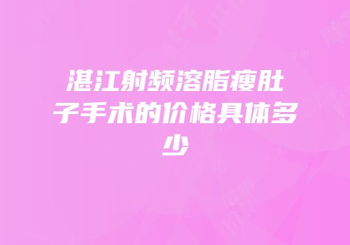 湛江射频溶脂瘦肚子手术的价格具体多少