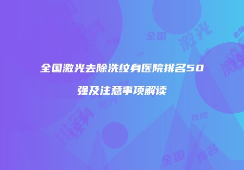 全国激光去除洗纹身医院排名50强及注意事项解读