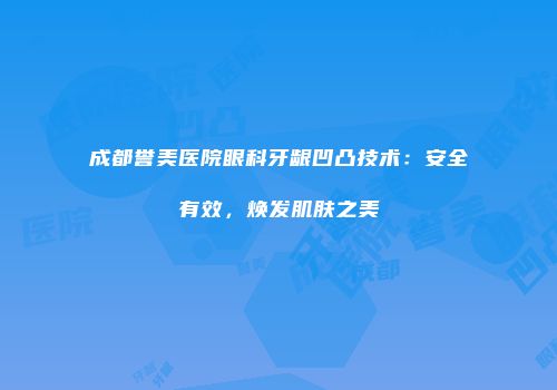 成都誉美医院眼科牙龈凹凸技术：安全有效，焕发肌肤之美