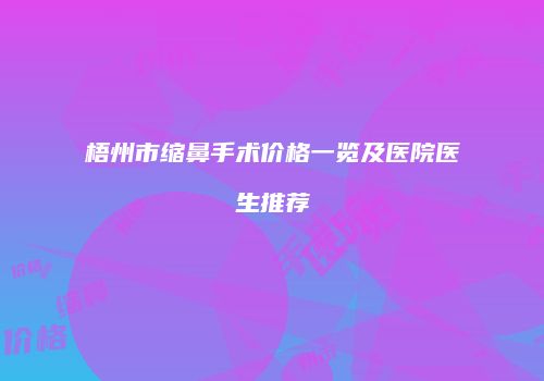 梧州市缩鼻手术价格一览及医院医生推荐