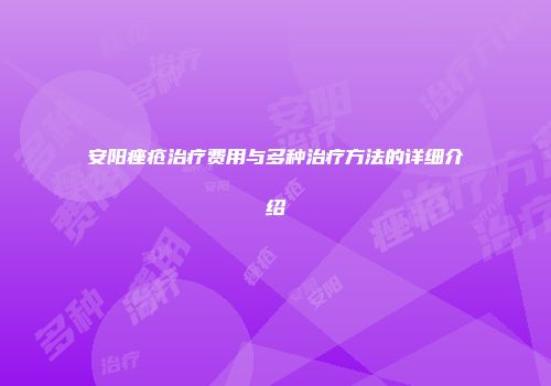 安阳痤疮治疗费用与多种治疗方法的详细介绍