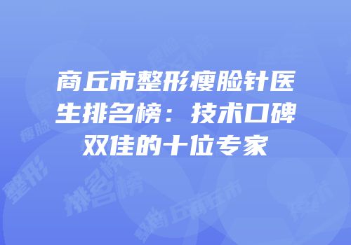 商丘市整形瘦脸针医生排名榜：技术口碑双佳的十位专家