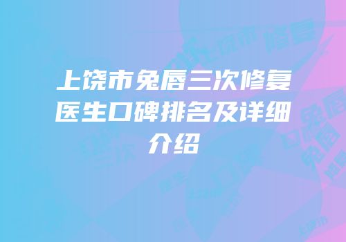 上饶市兔唇三次修复医生口碑排名及详细介绍