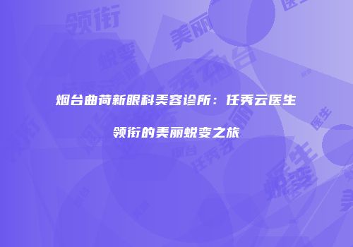 烟台曲荷新眼科美容诊所：任秀云医生领衔的美丽蜕变之旅