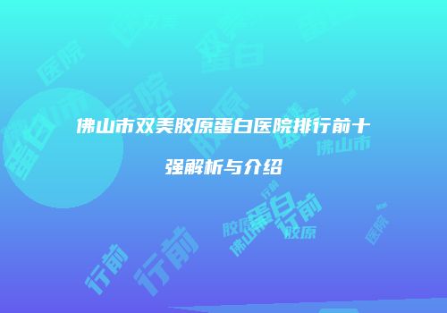 佛山市双美胶原蛋白医院排行前十强解析与介绍