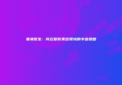 姜涛医生：商丘整形美容领域的专业翘楚