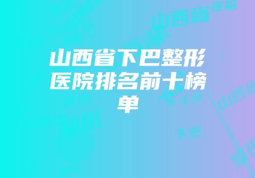 山西省下巴整形医院排名前十榜单
