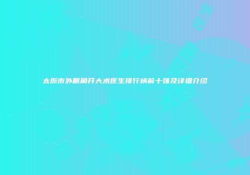 太原市外眼角开大术医生排行榜前十强及详细介绍