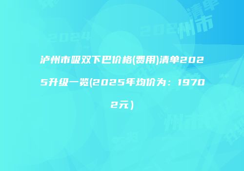 泸州市吸双下巴价格(费用)清单2025升级一览(2025年均价为：19702元）
