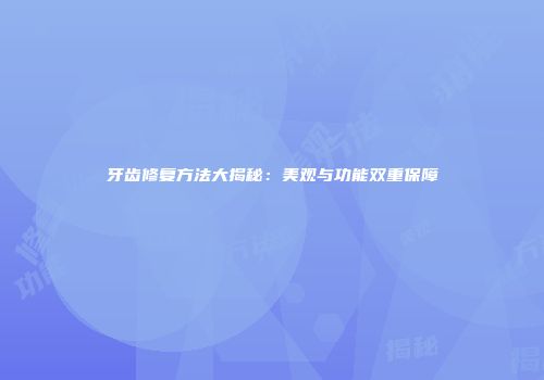 牙齿修复方法大揭秘：美观与功能双重保障