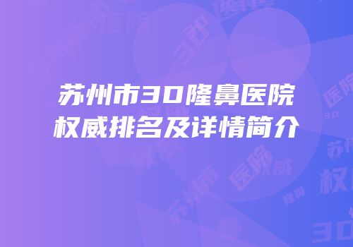 苏州市3D隆鼻医院权威排名及详情简介