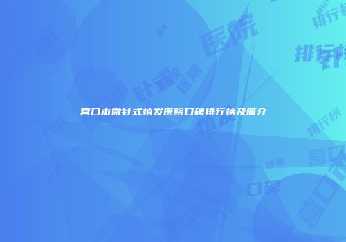 营口市微针式植发医院口碑排行榜及简介