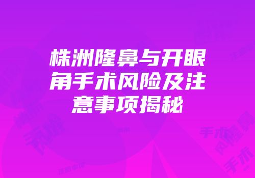 株洲隆鼻与开眼角手术风险及注意事项揭秘