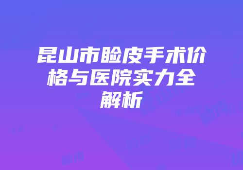 昆山市睑皮手术价格与医院实力全解析