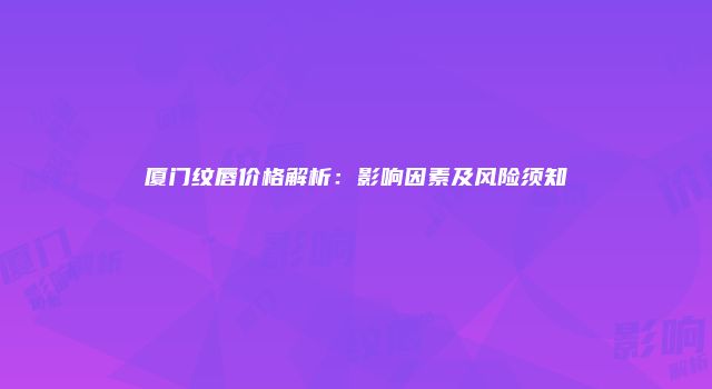 厦门纹唇价格解析：影响因素及风险须知